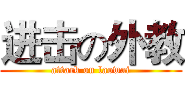 进击の外教 (attack on laowai)
