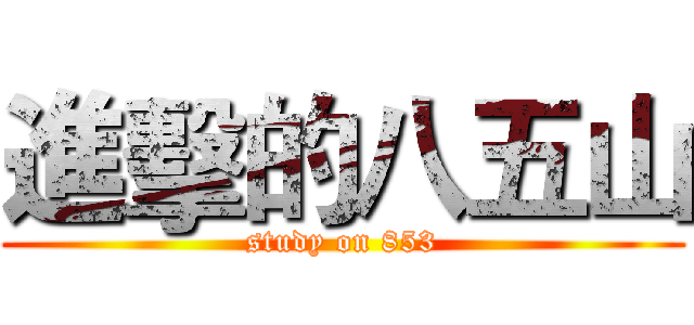 進擊的八五山 (study on 853)