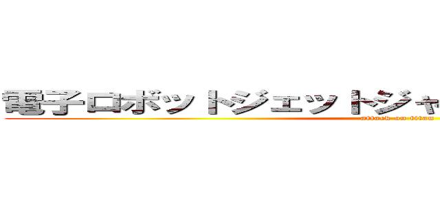 電子ロボットジェットジャガー「ゴジラｓ．ｐ」 (attack on titan)