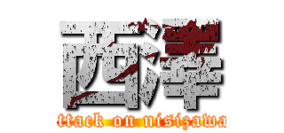 西澤 (attack on nisizawa)
