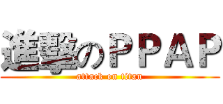 進擊のＰＰＡＰ (attack on titan)