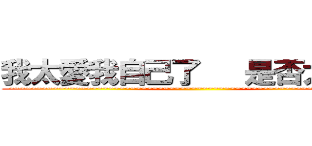 我太愛我自己了   是否太自戀 (~~~~~~~~~~~~~~~~~~~~~~~~~~~~~~~~~~~~~~~~~~~~~~~~~~~~~~~~~~~~~~~~~~~)