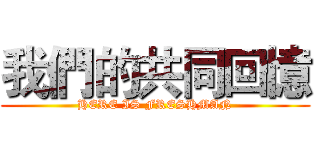 我們的共同回憶 (HERE IS FRESHMAN)