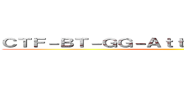 ＣＴＦ－ＢＴ－ＧＧ－ＡｔｔａｃｋＯｎＴｉｔａｎ］［ ()