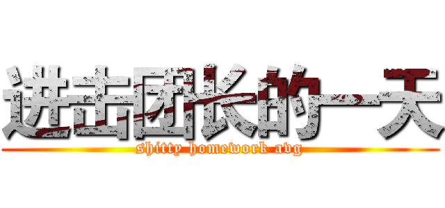进击团长的一天 (shitty homework avg)