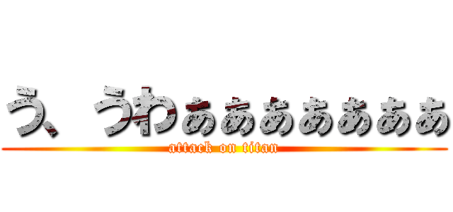 う、うわぁぁぁぁぁぁぁ (attack on titan)