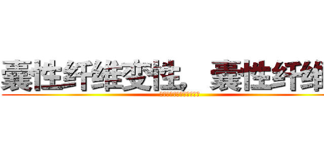 囊性纤维变性，囊性纤维化 (囊性纤维变性，囊性纤维化)