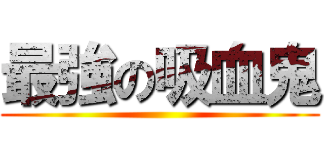 最強の吸血鬼 ()