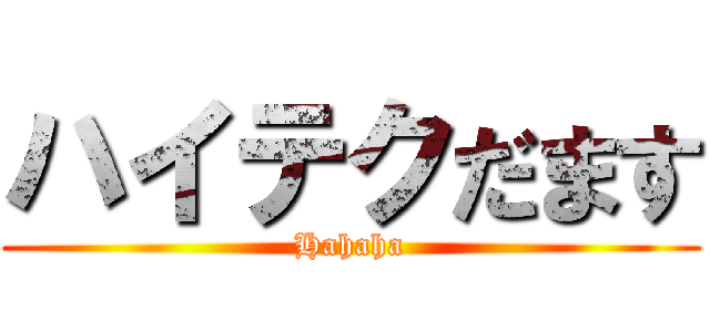 ハイテクだます (Hahaha)
