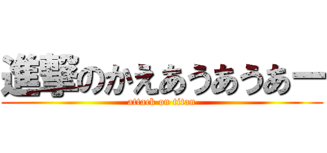 進撃のかえあうあうあー (attack on titan)