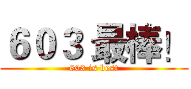 ６０３ 最棒！ (603 is best)