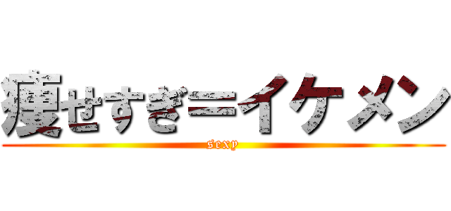 痩せすぎ＝イケメン (sexy)