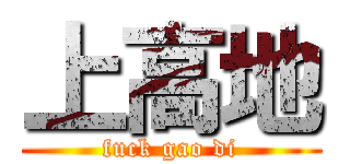上高地 (fuck gao di)