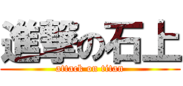 進撃の石上 (attack on titan)