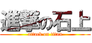 進撃の石上 (attack on titan)