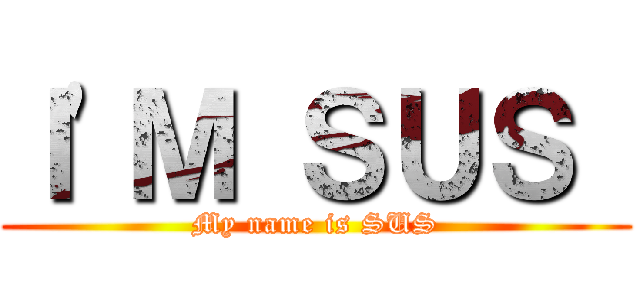 Ｉ\'Ｍ ＳＵＳ  (My name is SUS)