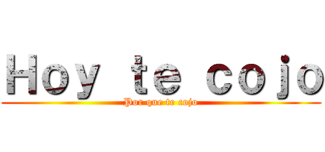 Ｈｏｙ ｔｅ ｃｏｊｏ (Por que te cojo)