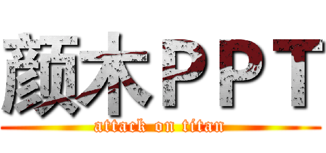 颜木ＰＰＴ (attack on titan)