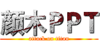 颜木ＰＰＴ (attack on titan)