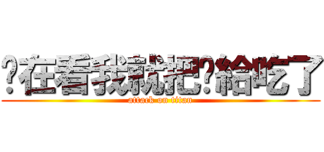 你在看我就把你給吃了 (attack on titan)
