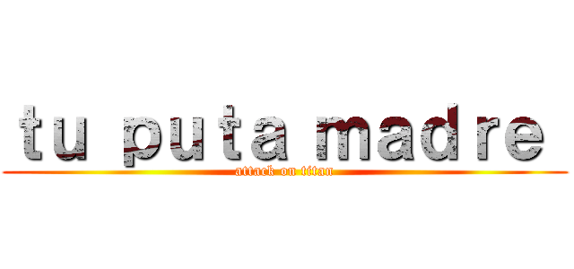 ｔｕ ｐｕｔａ ｍａｄｒｅ  (attack on titan)