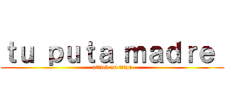 ｔｕ ｐｕｔａ ｍａｄｒｅ  (attack on titan)