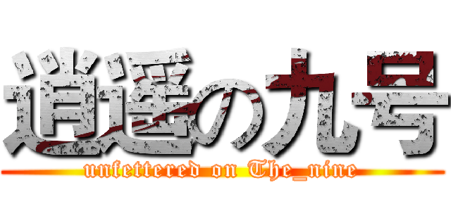 逍遥の九号 (unfettered on The_nine)