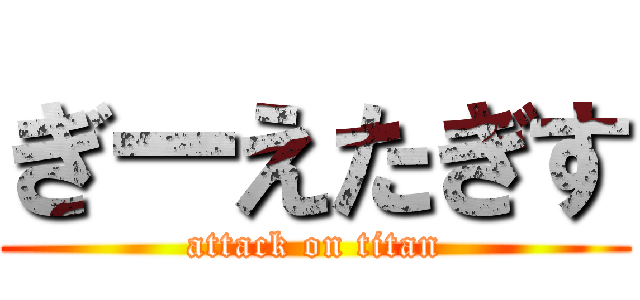 ぎーえたぎす (attack on titan)