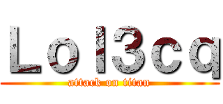 Ｌｏｌ３ｃｑ (attack on titan)