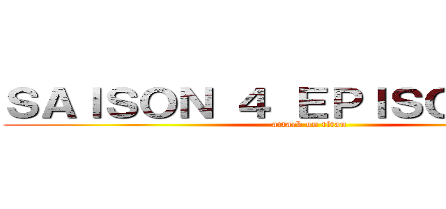 ＳＡＩＳＯＮ ４ ＥＰＩＳＯＤＥ １７ (attack on titan)