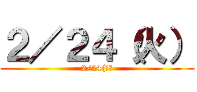 ２／２４（火） (2/24(火）)