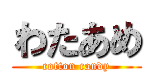 わたあめ (cotton candy)