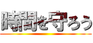 時間を守ろう ()