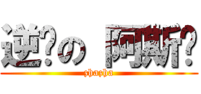逆袭の 阿斯兰 (zhazha)