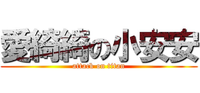 愛綺綺の小安安 (attack on titan)