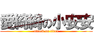 愛綺綺の小安安 (attack on titan)