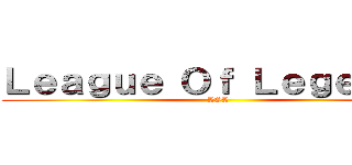 Ｌｅａｇｕｅ Ｏｆ Ｌｅｇｅｎｄｓ (LOL)