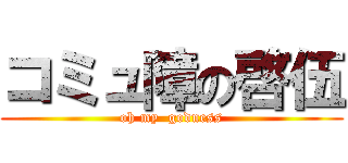 コミュ障の啓伍 (oh my  godness)