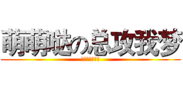 萌萌哒の总攻我梦 (我是蓝孩子啊！)