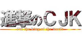 進撃のＣＪＫ (i\'m the king of the world)