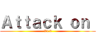 Ａｔｔａｃｋ ｏｎ  (V1.0)