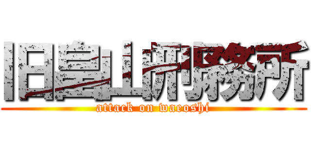 旧畠山刑務所 (attack on waeoshi)