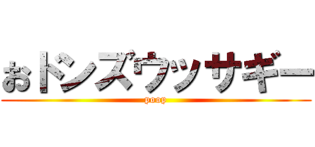 おドンズウッサギー (poop)
