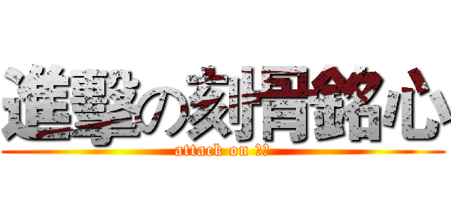 進擊の刻骨銘心 (attack on 軒軒)