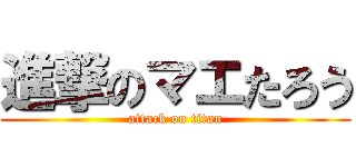 進撃のマエたろう (attack on titan)