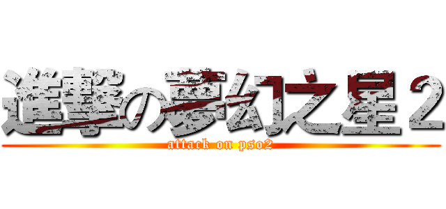 進撃の夢幻之星２ (attack on pso2)