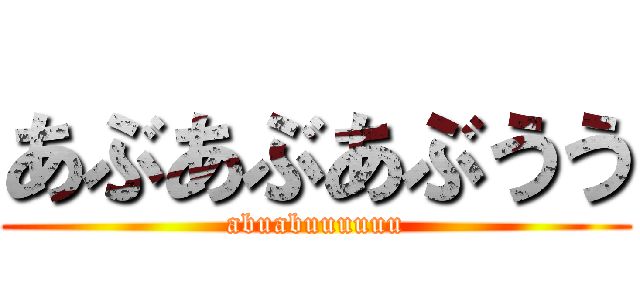 あぶあぶあぶうう (abuabuuuuuu)