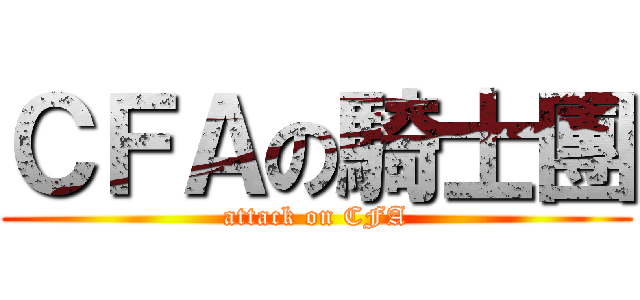ＣＦＡの騎士團 (attack on CFA)