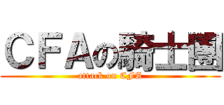 ＣＦＡの騎士團 (attack on CFA)
