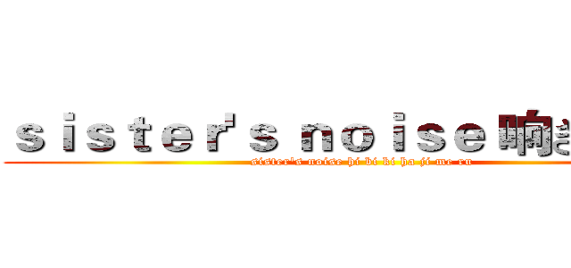 ｓｉｓｔｅｒ'ｓ ｎｏｉｓｅ 响きはじめる (sister's noise hi bi ki ha ji me ru)